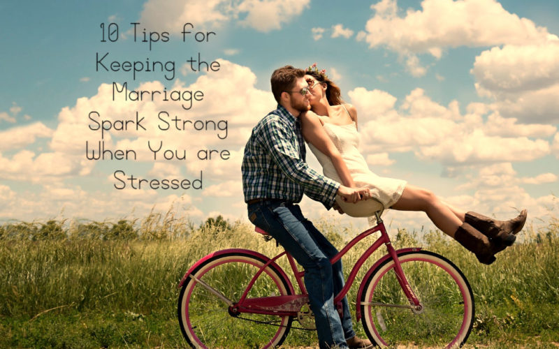 10 Tips for Keeping the Marriage Spark Strong When You are Have Stress