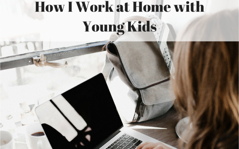 Managing my Time – How I Work at Home with Young Kids