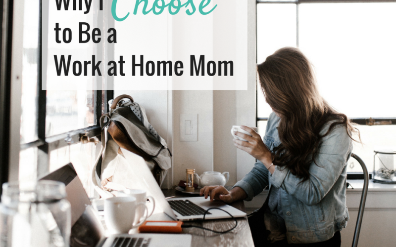 Why I Choose to Be a Work at Home Mom